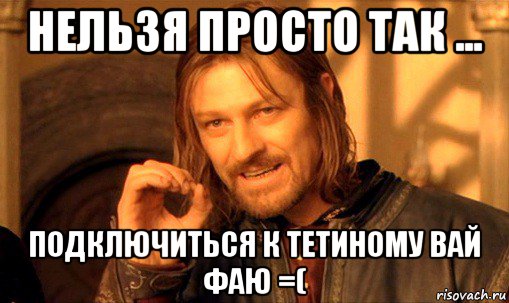 нельзя просто так ... подключиться к тетиному вай фаю =(, Мем Нельзя просто так взять и (Боромир мем)