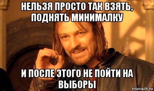 нельзя просто так взять, поднять минималку и после этого не пойти на выборы, Мем Нельзя просто так взять и (Боромир мем)