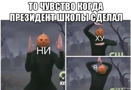 то чувство когда президент школы сделал , Мем  Ни ху Я