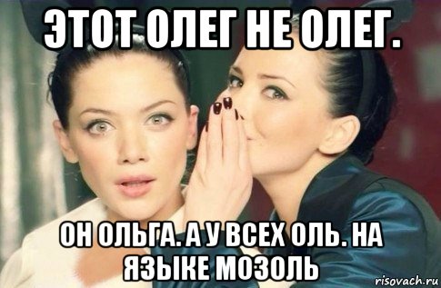 этот олег не олег. он ольга. а у всех оль. на языке мозоль, Мем  Он