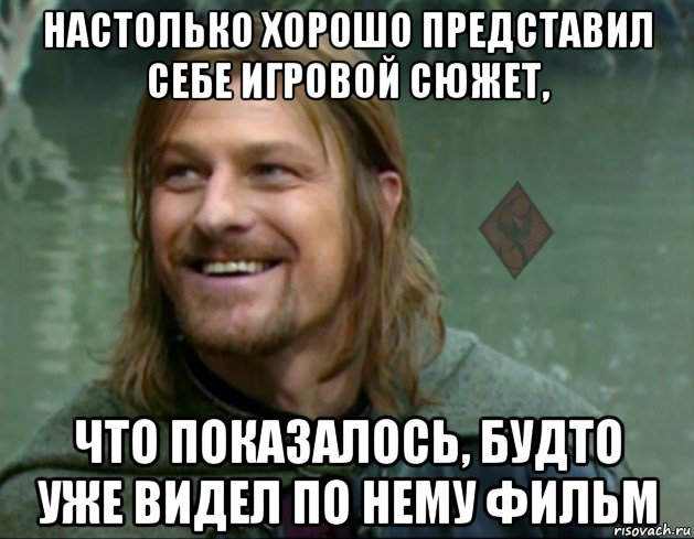 настолько хорошо представил себе игровой сюжет, что показалось, будто уже видел по нему фильм, Мем ОР Тролль Боромир