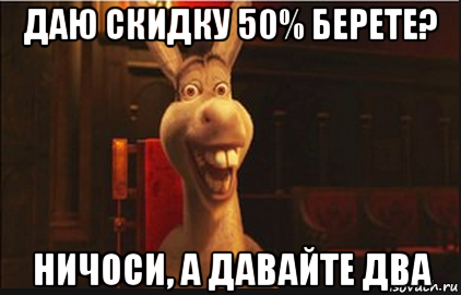 даю скидку 50% берете? ничоси, а давайте два