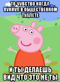 то чувство когда пукнул в общественном туалете и ты делаешь вид что это не ты