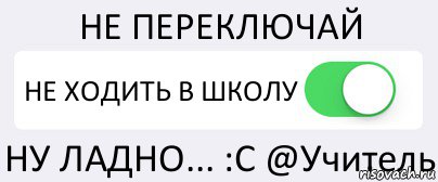 НЕ ПЕРЕКЛЮЧАЙ НЕ ХОДИТЬ В ШКОЛУ НУ ЛАДНО... :С @Учитель, Комикс Переключатель