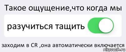 Такое ощущение,что когда мы разучиться тащить заходим в CR ,она автоматически включается, Комикс Переключатель