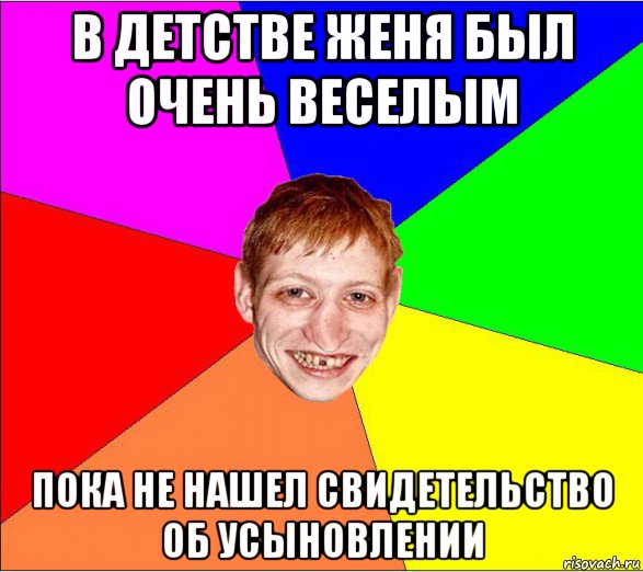 в детстве женя был очень веселым пока не нашел свидетельство об усыновлении