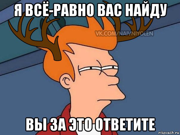 я всё-равно вас найду вы за это ответите, Мем  Подозрительный олень