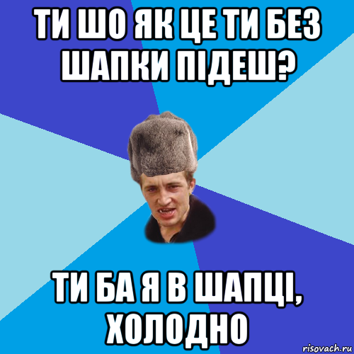 ти шо як це ти без шапки підеш? ти ба я в шапці, холодно, Мем Празднчний паца