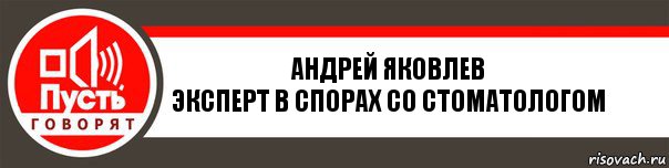 АНДРЕЙ ЯКОВЛЕВ
Эксперт в спорах со стоматологом, Комикс   пусть говорят