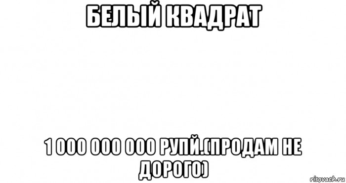 белый квадрат 1 000 000 000 рупй.(продам не дорого)