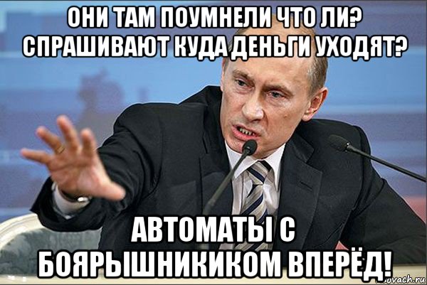 они там поумнели что ли? спрашивают куда деньги уходят? автоматы с боярышникиком вперёд!, Мем Путин