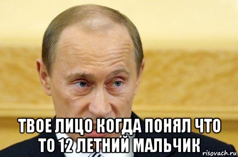  твое лицо когда понял что то 12 летний мальчик, Мем путин