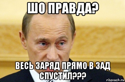 шо правда? весь заряд прямо в зад спустил???, Мем путин