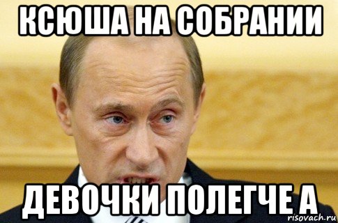 ксюша на собрании девочки полегче а, Мем путин