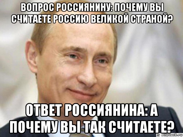 вопрос россиянину: почему вы считаете россию великой страной? ответ россиянина: а почему вы так считаете?, Мем Ухмыляющийся Путин