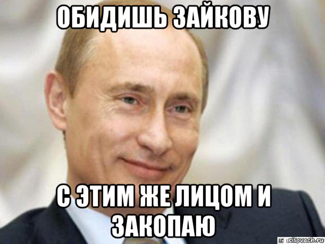 обидишь зайкову с этим же лицом и закопаю, Мем Ухмыляющийся Путин