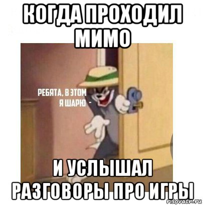 когда проходил мимо и услышал разговоры про игры, Мем Ребята я в этом шарю