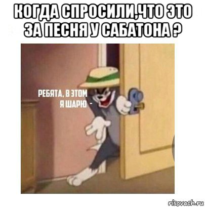 когда спросили,что это за песня у сабатона ? , Мем Ребята я в этом шарю