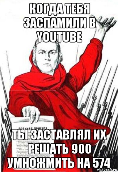 когда тебя заспамили в youtube ты заставлял их решать 900 умножмить на 574, Мем Родина Мать