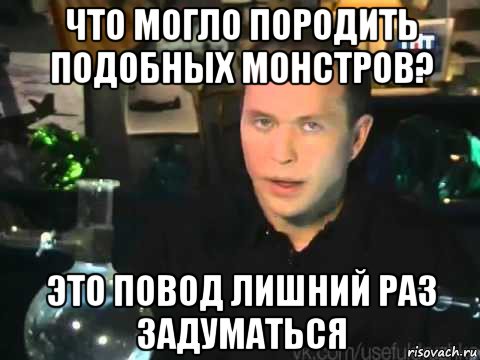 что могло породить подобных монстров? это повод лишний раз задуматься, Мем Сергей Дружко