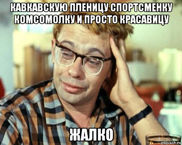 кавкавскую пленицу спортсменку комсомолку и просто красавицу жалко, Мем Шурик (птичку жалко)