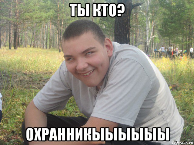 ты кто? охранникыыыыыы