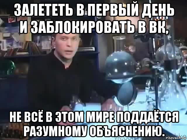 залететь в первый день и заблокировать в вк, не всё в этом мире поддаётся разумному объяснению., Мем Сильное заявление