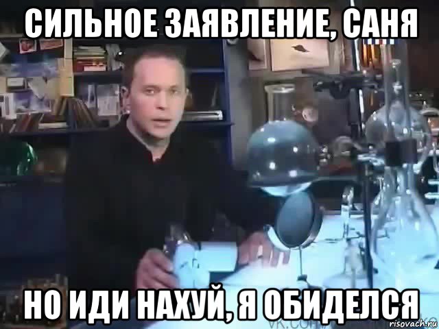 сильное заявление, саня но иди нахуй, я обиделся, Мем Сильное заявление