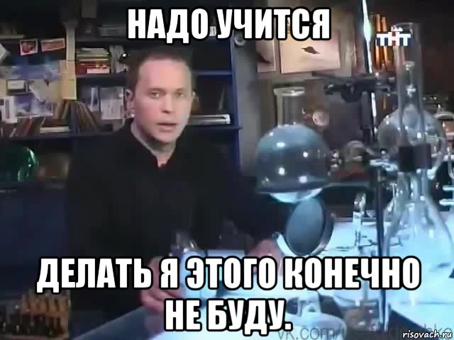 надо учится делать я этого конечно не буду., Мем Сильное заявление