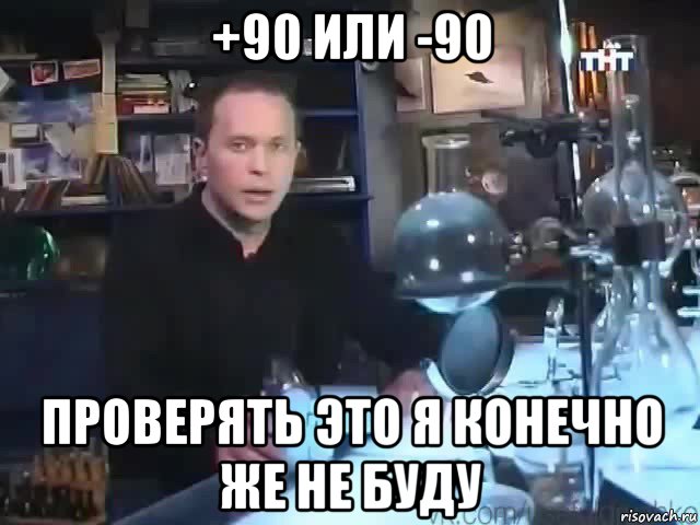 +90 или -90 проверять это я конечно же не буду, Мем Сильное заявление