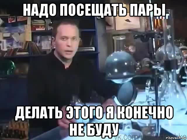 надо посещать пары делать этого я конечно не буду, Мем Сильное заявление