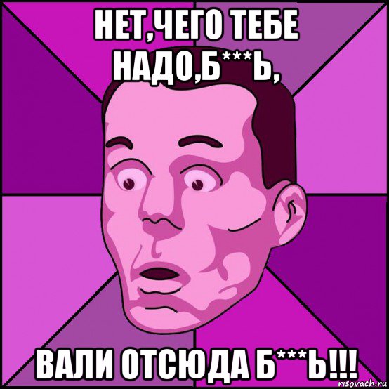 Идите отсюда вообще. Чего тебе надо. Вали отсюда Мем. Чего тебе надо Мем. Тебе это надо картинки.