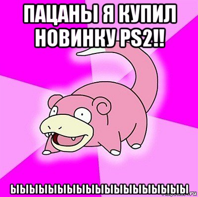 пацаны я купил новинку ps2!! ыыыыыыыыыыыыыыыыыыы, Мем слоупок