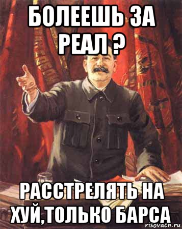 болеешь за реал ? расстрелять на хуй,только барса, Мем  сталин цветной