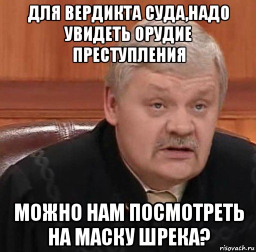 для вердикта суда,надо увидеть орудие преступления можно нам посмотреть на маску шрека?, Мем Судья