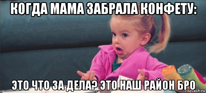 когда мама забрала конфету: это что за дела? это наш район бро, Мем  Ты говоришь (девочка возмущается)