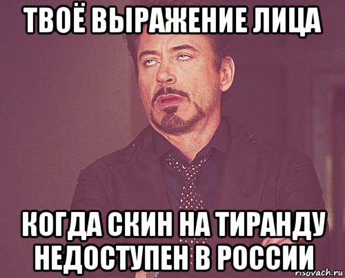 твоё выражение лица когда скин на тиранду недоступен в россии, Мем твое выражение лица