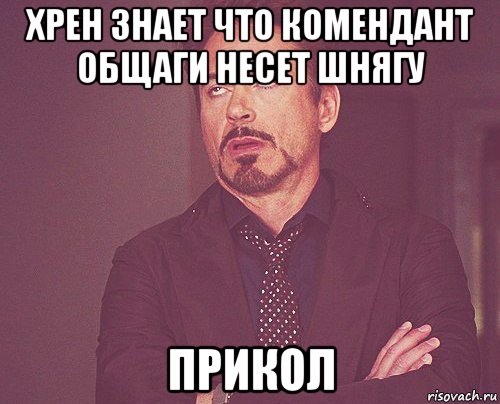 хрен знает что комендант общаги несет шнягу прикол, Мем твое выражение лица