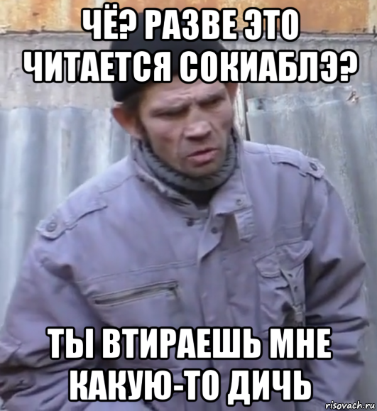 чё? разве это читается сокиаблэ? ты втираешь мне какую-то дичь, Мем  Ты втираешь мне какую то дичь