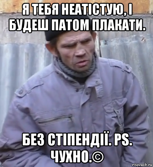 я тебя неатістую, і будеш патом плакати. без стіпендії. ps. чухно.©, Мем  Ты втираешь мне какую то дичь