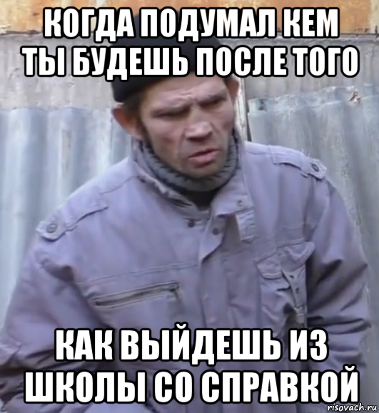 когда подумал кем ты будешь после того как выйдешь из школы со справкой, Мем  Ты втираешь мне какую то дичь