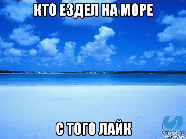 кто ездел на море с того лайк