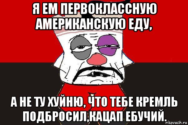 я ем первоклассную американскую еду, а не ту хуйню, что тебе кремль подбросил,кацап ебучий., Мем ватник