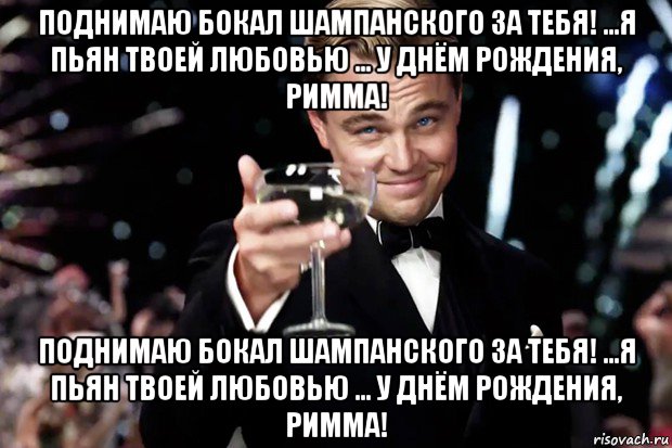 поднимаю бокал шампанского за тебя! ...я пьян твоей любовью ... у днём рождения, римма! поднимаю бокал шампанского за тебя! ...я пьян твоей любовью ... у днём рождения, римма!, Мем Великий Гэтсби (бокал за тех)