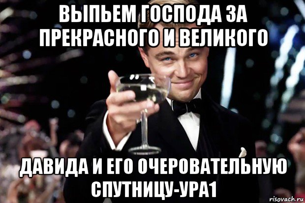 выпьем господа за прекрасного и великого давида и его очеровательную спутницу-ура1, Мем Великий Гэтсби (бокал за тех)