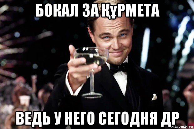 бокал за Құрмета ведь у него сегодня др, Мем Великий Гэтсби (бокал за тех)