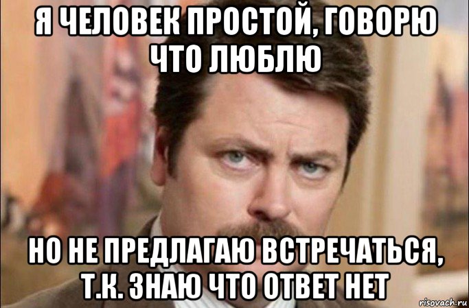 я человек простой, говорю что люблю но не предлагаю встречаться, т.к. знаю что ответ нет, Мем  Я человек простой