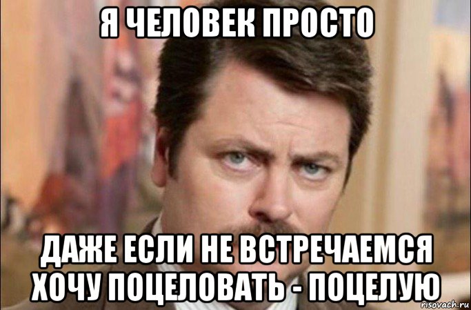 я человек просто даже если не встречаемся хочу поцеловать - поцелую, Мем  Я человек простой