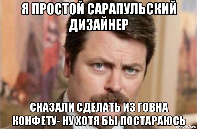 я простой сарапульский дизайнер сказали сделать из говна конфету- ну хотя бы постараюсь, Мем  Я человек простой