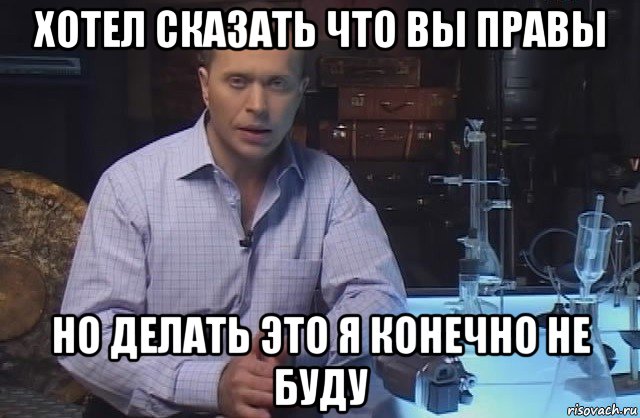 хотел сказать что вы правы но делать это я конечно не буду, Мем Я конечно не буду